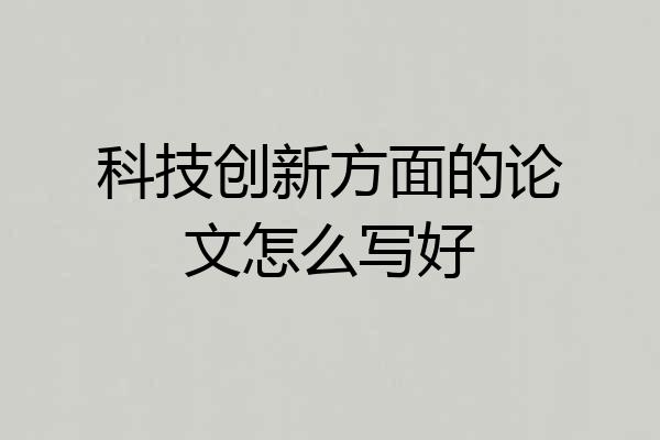 科技创新方面的论文怎么写好