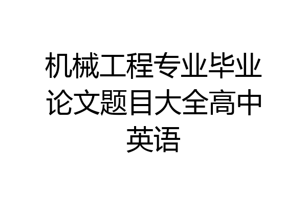 机械工程专业毕业论文题目大全高中英语