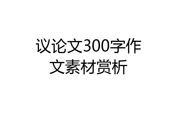 议论文300字作文素材赏析
