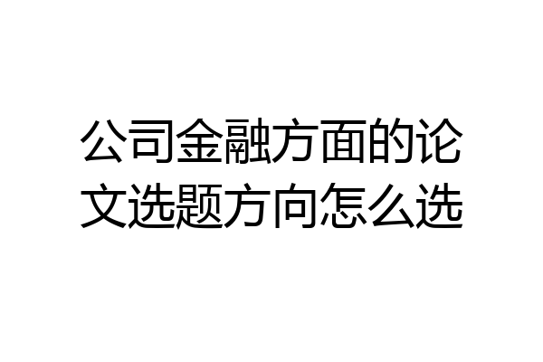 公司金融方面的论文选题方向怎么选