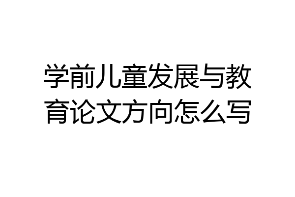 学前儿童发展与教育论文方向怎么写