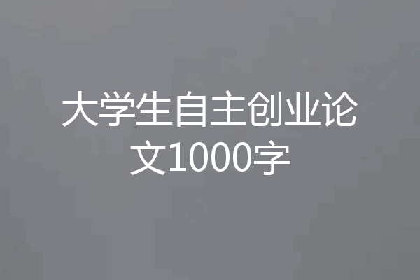 大学生自主创业论文1000字