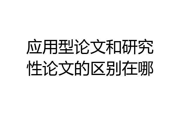 应用型论文和研究性论文的区别在哪