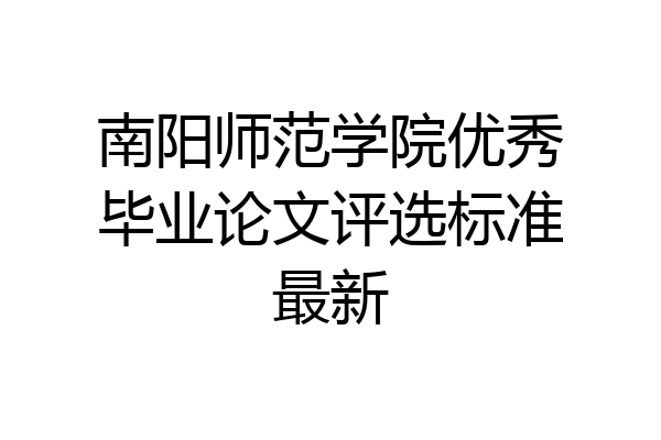 南阳师范学院优秀毕业论文评选标准最新