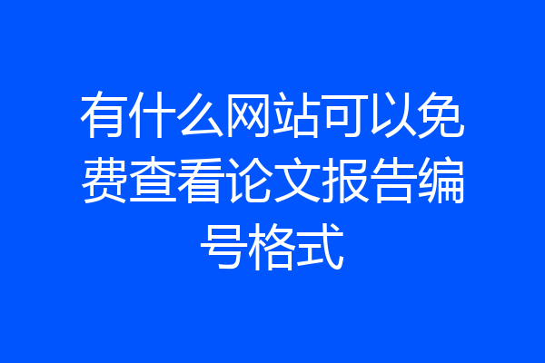 有什么网站可以免费查看论文报告编号格式