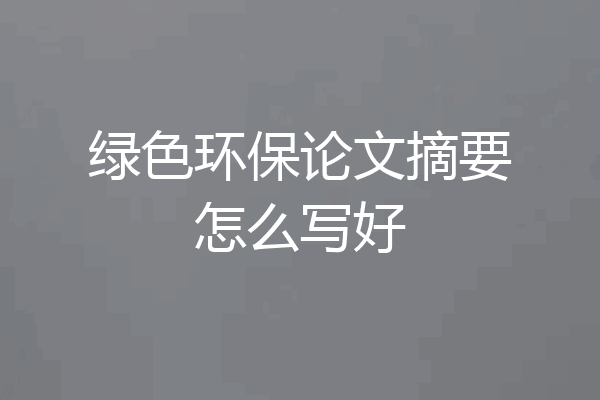 绿色环保论文摘要怎么写好
