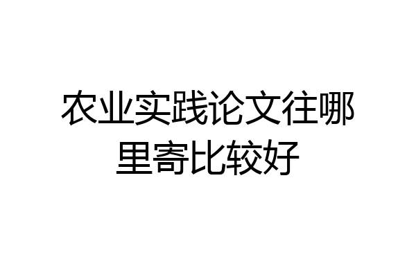 农业实践论文往哪里寄比较好