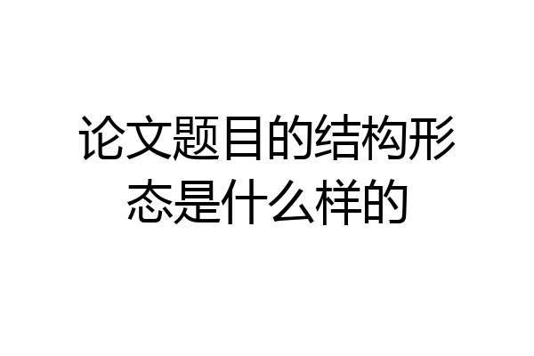 论文题目的结构形态是什么样的