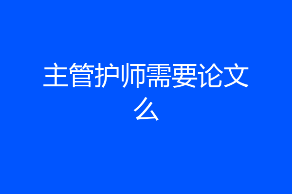 主管护师需要论文么