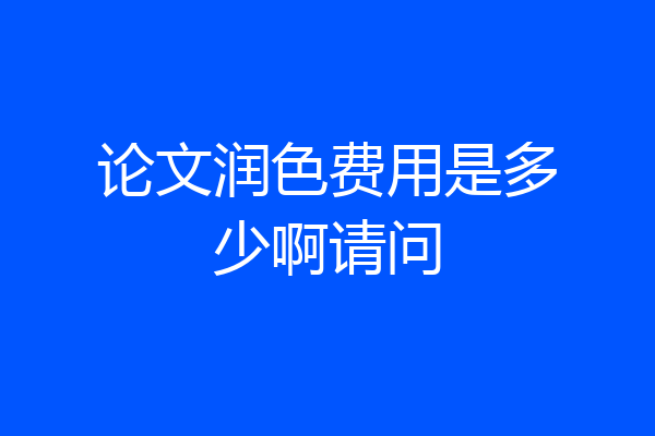 论文润色费用是多少啊请问