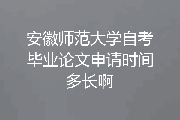 安徽师范大学自考毕业论文申请时间多长啊
