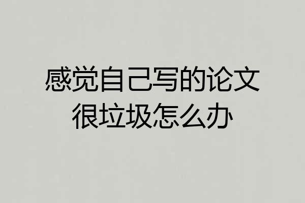 感觉自己写的论文很垃圾怎么办
