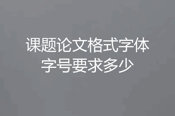课题论文格式字体字号要求多少