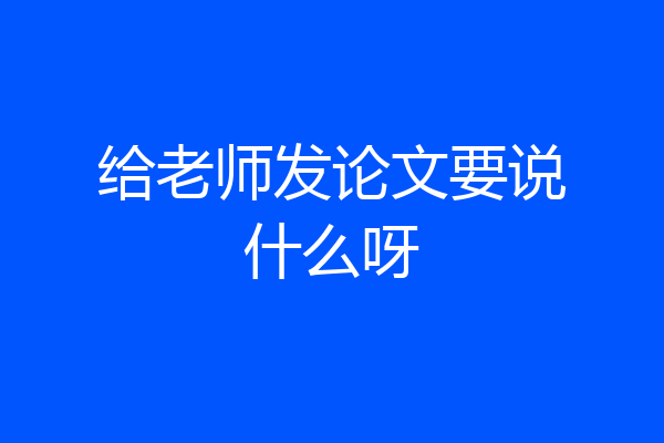 给老师发论文要说什么呀