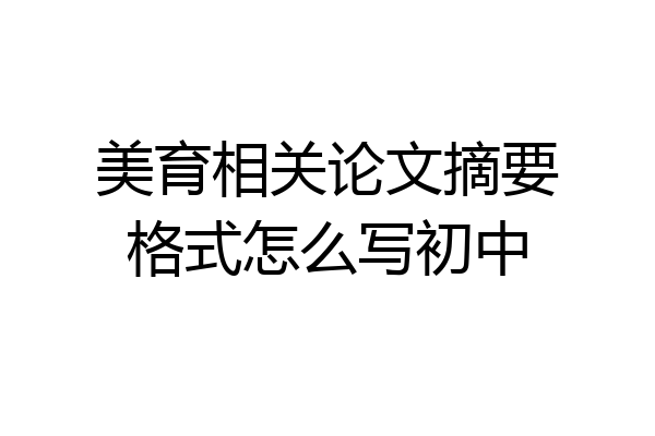 美育相关论文摘要格式怎么写初中
