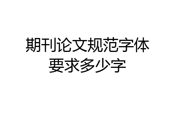 期刊论文规范字体要求多少字