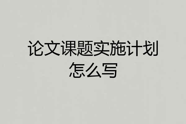 论文课题实施计划怎么写