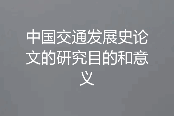 中国交通发展史论文的研究目的和意义