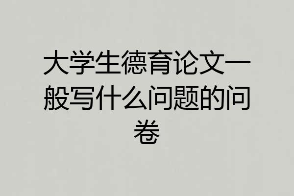 大学生德育论文一般写什么问题的问卷