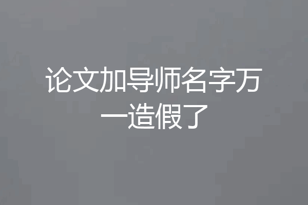 论文加导师名字万一造假了