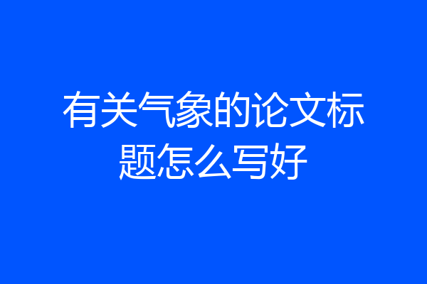 有关气象的论文标题怎么写好