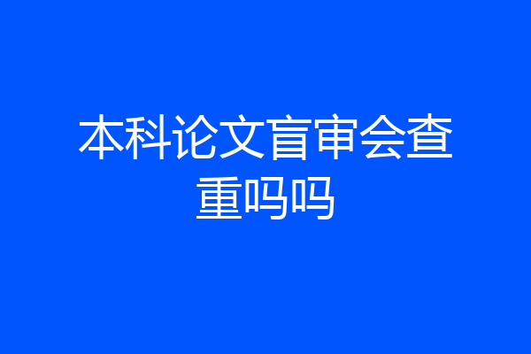 本科论文盲审会查重吗吗