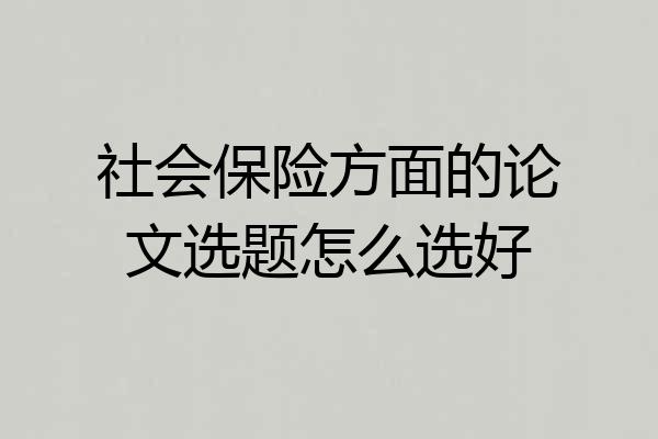 社会保险方面的论文选题怎么选好