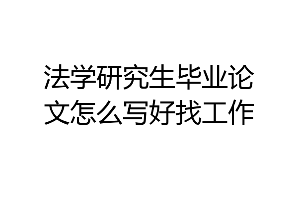 法学研究生毕业论文怎么写好找工作