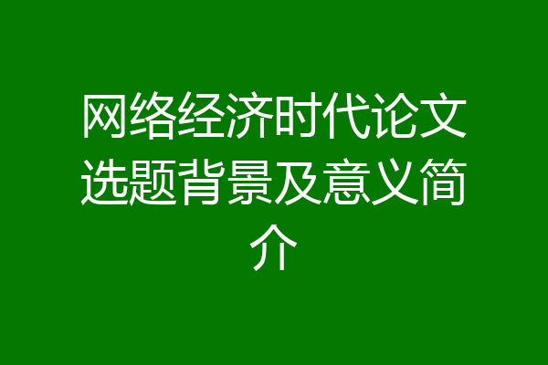 网络经济时代论文选题背景及意义简介