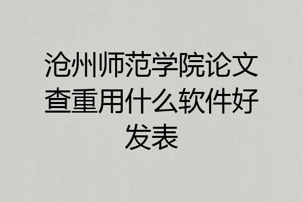 沧州师范学院论文查重用什么软件好发表