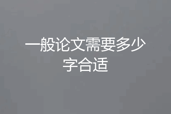 一般论文需要多少字合适
