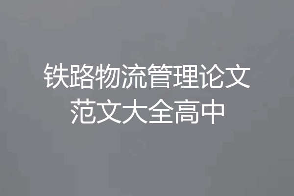 铁路物流管理论文范文大全高中