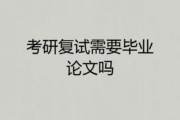 考研复试需要毕业论文吗
