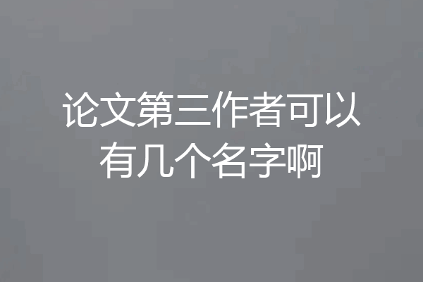论文第三作者可以有几个名字啊