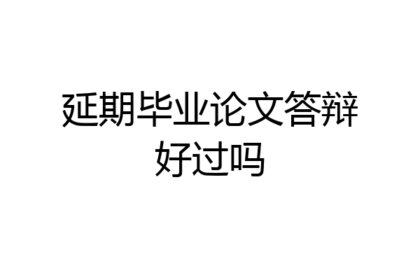 延期毕业论文答辩好过吗