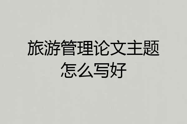 旅游管理论文主题怎么写好