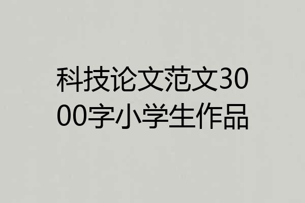 科技论文范文3000字小学生作品