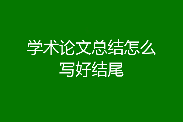 学术论文总结怎么写好结尾