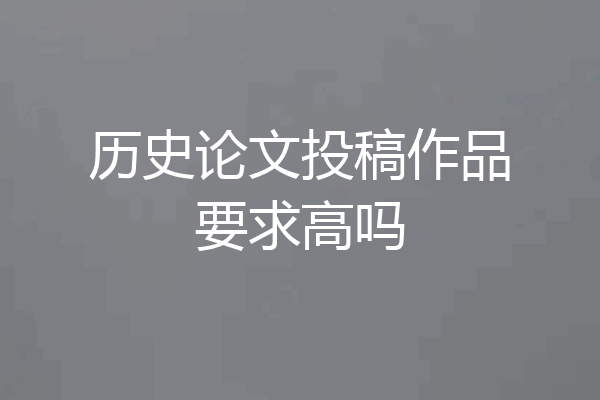 历史论文投稿作品要求高吗