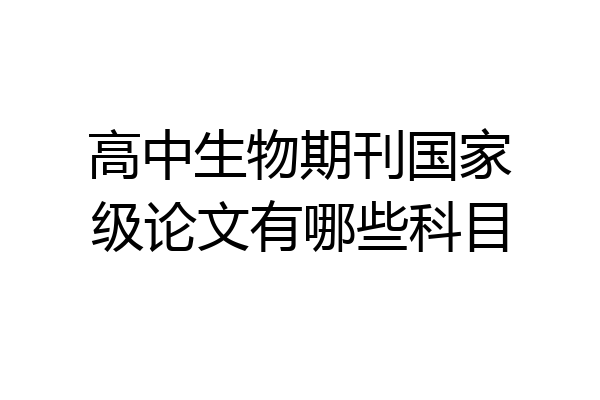 高中生物期刊国家级论文有哪些科目