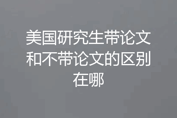 美国研究生带论文和不带论文的区别在哪
