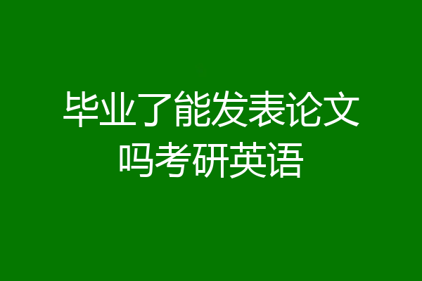 毕业了能发表论文吗考研英语