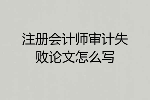 注册会计师审计失败论文怎么写