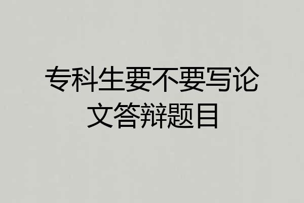 专科生要不要写论文答辩题目
