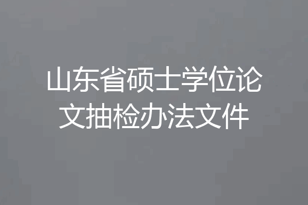 山东省硕士学位论文抽检办法文件