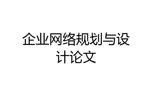 企业网络规划与设计论文