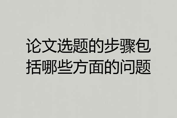 论文选题的步骤包括哪些方面的问题