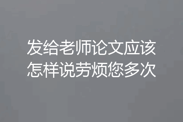 发给老师论文应该怎样说劳烦您多次