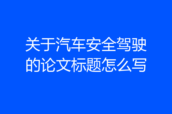 关于汽车安全驾驶的论文标题怎么写