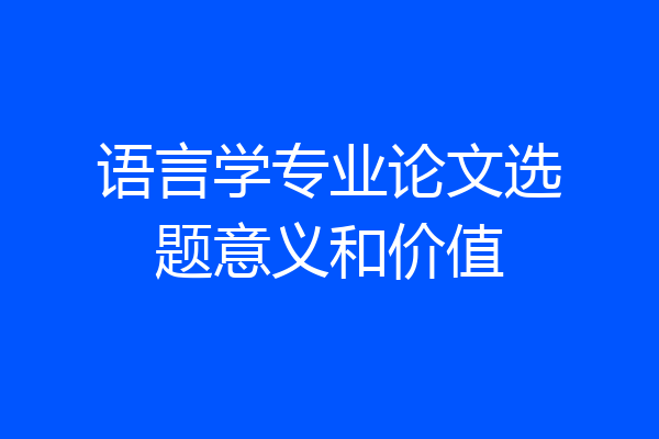 语言学专业论文选题意义和价值
